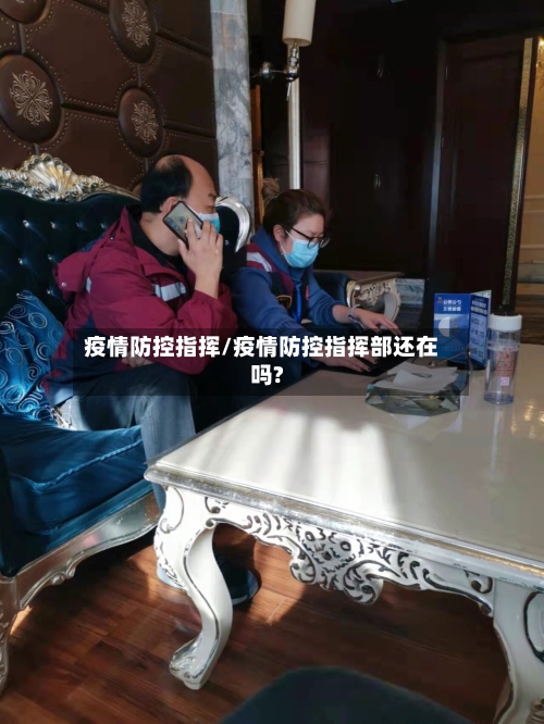 疫情防控指挥/疫情防控指挥部还在吗?-第1张图片