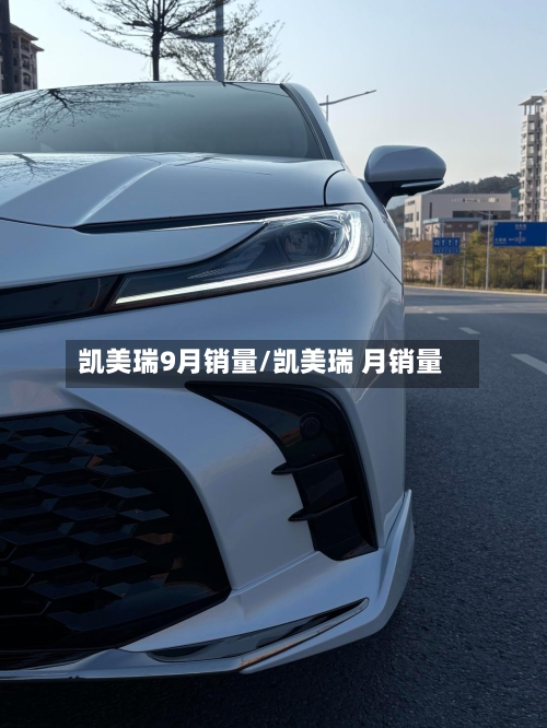 凯美瑞9月销量/凯美瑞 月销量-第3张图片