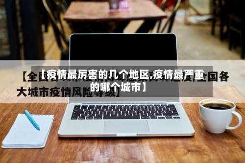 【疫情最厉害的几个地区,疫情最严重的哪个城市】-第1张图片