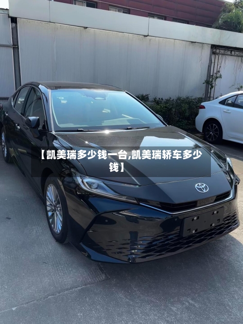 【凯美瑞多少钱一台,凯美瑞轿车多少钱】-第2张图片