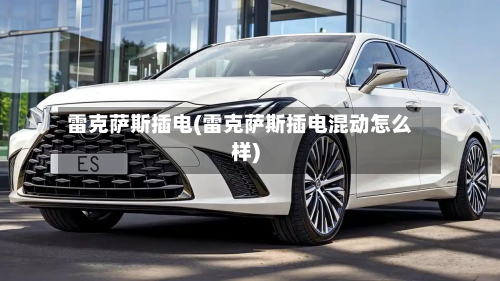 雷克萨斯插电(雷克萨斯插电混动怎么样)-第3张图片