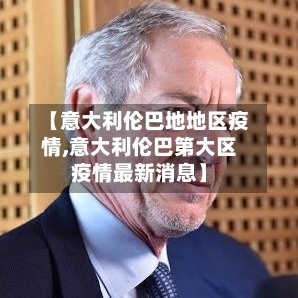 【意大利伦巴地地区疫情,意大利伦巴第大区疫情最新消息】-第1张图片