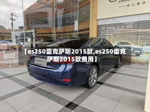 【es250雷克萨斯2015款,es250雷克萨斯2015款费用】-第2张图片