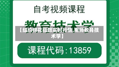 【纽约棉花指数实时行情,南师教育技术学】-第1张图片