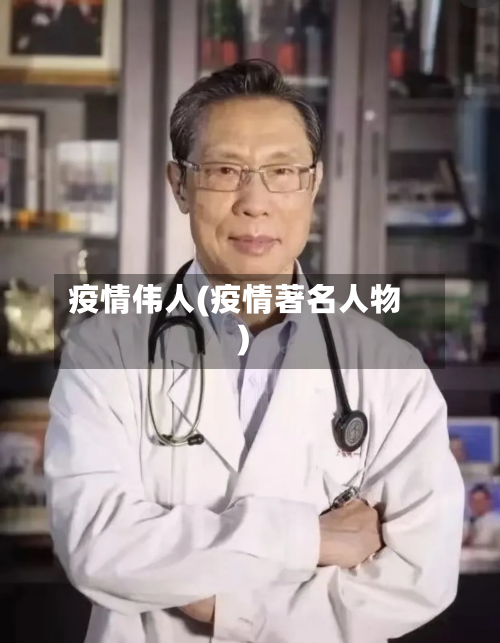 疫情伟人(疫情著名人物)-第2张图片