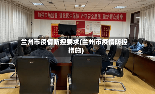 兰州市疫情防控要求(兰州市疫情防控措施)-第1张图片