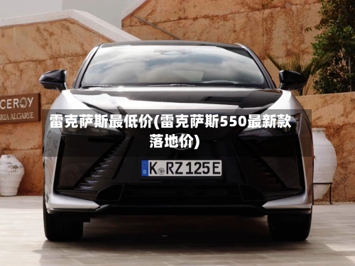 雷克萨斯最低价(雷克萨斯550最新款落地价)-第3张图片