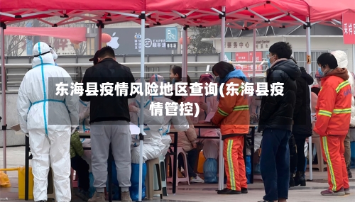 东海县疫情风险地区查询(东海县疫情管控)-第2张图片
