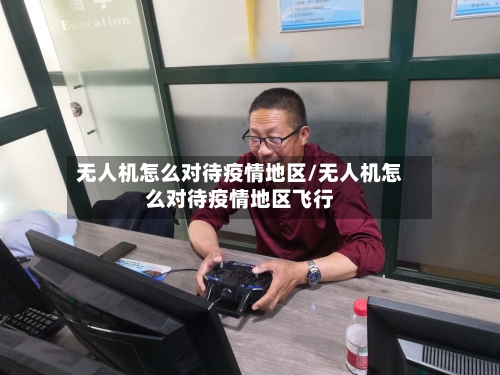 无人机怎么对待疫情地区/无人机怎么对待疫情地区飞行-第2张图片