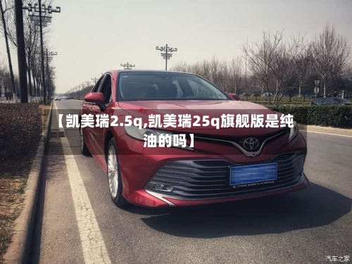 【凯美瑞2.5q,凯美瑞25q旗舰版是纯油的吗】-第1张图片