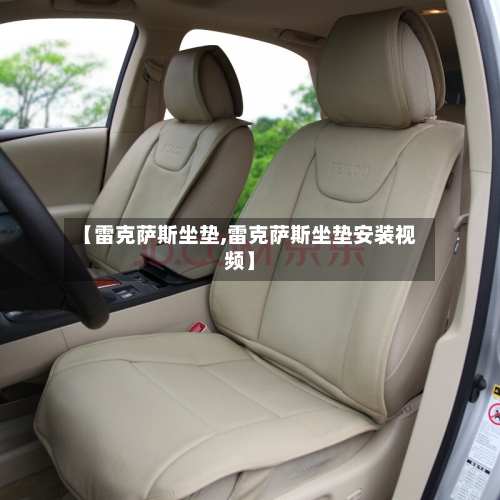 【雷克萨斯坐垫,雷克萨斯坐垫安装视频】-第1张图片