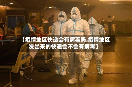 【疫情地区快递会有病毒吗,疫情地区发出来的快递会不会有病毒】-第2张图片