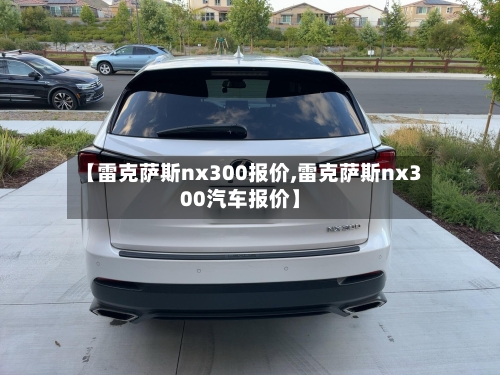 【雷克萨斯nx300报价,雷克萨斯nx300汽车报价】-第2张图片
