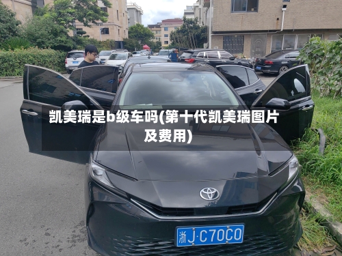 凯美瑞是b级车吗(第十代凯美瑞图片及费用)-第1张图片
