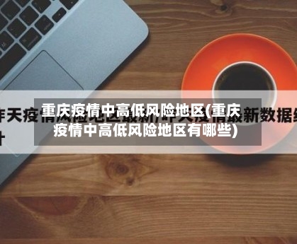 重庆疫情中高低风险地区(重庆疫情中高低风险地区有哪些)-第1张图片
