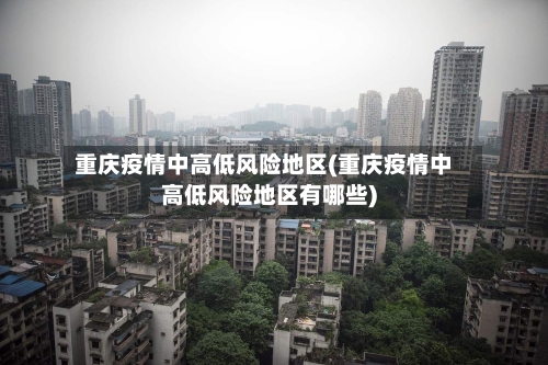 重庆疫情中高低风险地区(重庆疫情中高低风险地区有哪些)-第2张图片
