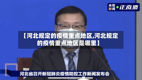 【河北规定的疫情重点地区,河北规定的疫情重点地区是哪里】-第1张图片