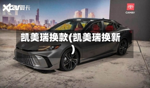 凯美瑞换款(凯美瑞换新)-第2张图片