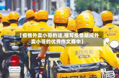 【疫情外卖小哥的话,描写疫情期间外卖小哥的优秀作文商中】-第3张图片