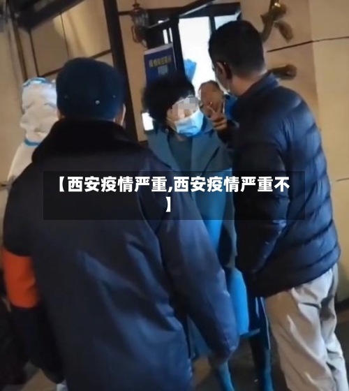 【西安疫情严重,西安疫情严重不】-第3张图片