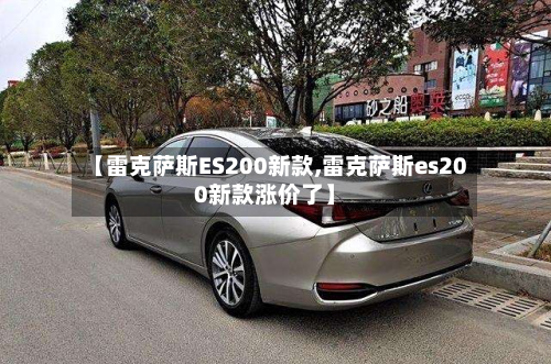 【雷克萨斯ES200新款,雷克萨斯es200新款涨价了】-第1张图片