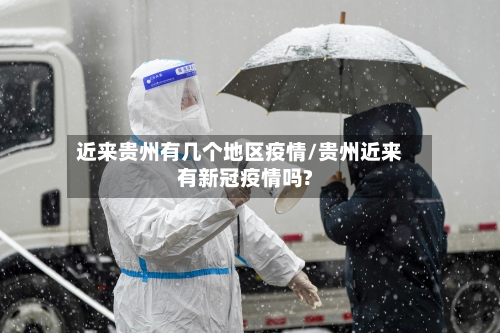 近来贵州有几个地区疫情/贵州近来有新冠疫情吗?-第2张图片