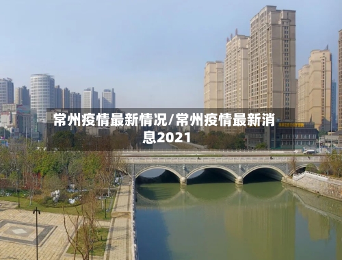 常州疫情最新情况/常州疫情最新消息2021-第1张图片