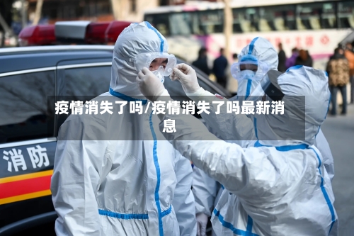 疫情消失了吗/疫情消失了吗最新消息-第1张图片