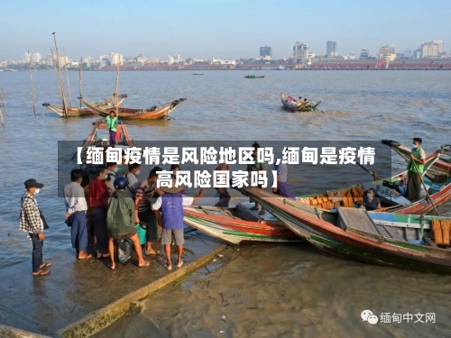 【缅甸疫情是风险地区吗,缅甸是疫情高风险国家吗】-第3张图片