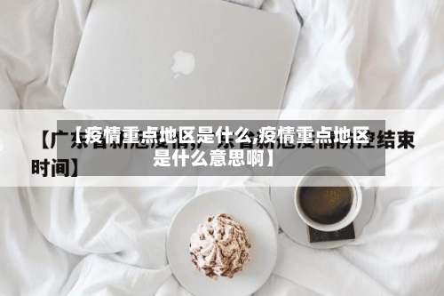 【疫情重点地区是什么,疫情重点地区是什么意思啊】-第3张图片