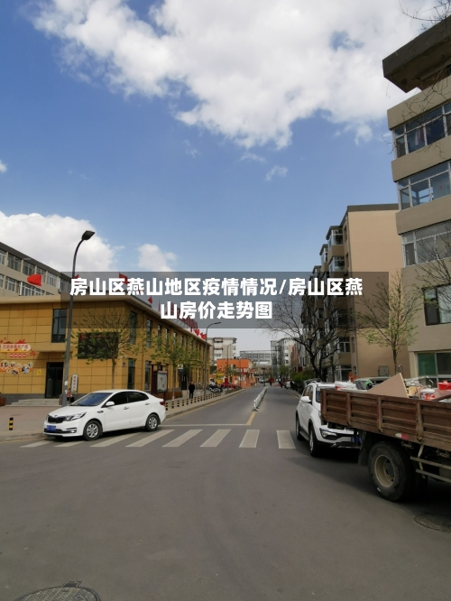 房山区燕山地区疫情情况/房山区燕山房价走势图-第2张图片