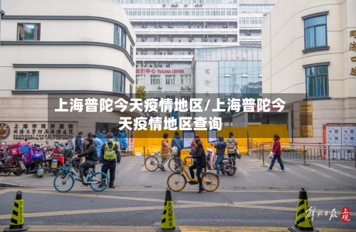 上海普陀今天疫情地区/上海普陀今天疫情地区查询-第1张图片