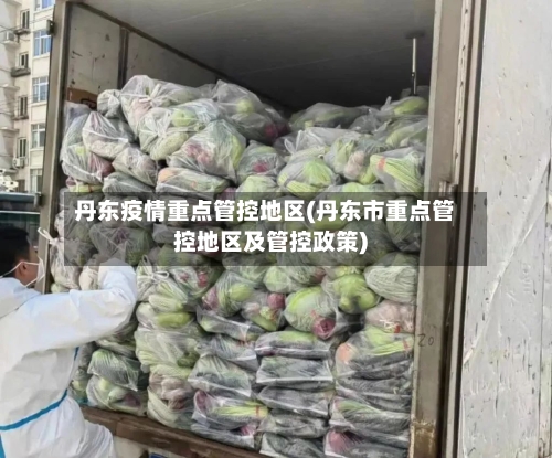 丹东疫情重点管控地区(丹东市重点管控地区及管控政策)-第2张图片