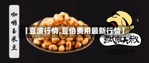 【豆波行情,豆伯费用最新行情】-第1张图片