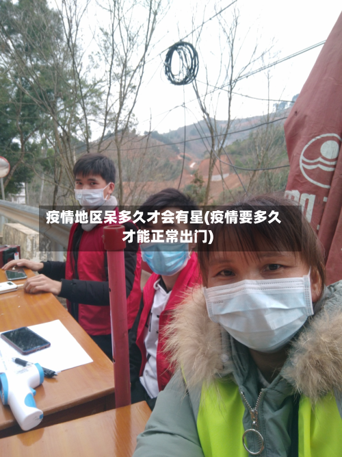 疫情地区呆多久才会有星(疫情要多久才能正常出门)-第1张图片