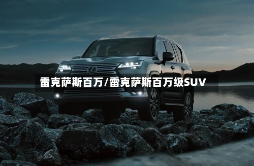 雷克萨斯百万/雷克萨斯百万级SUV-第1张图片