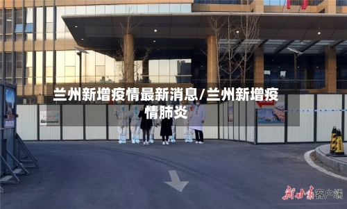 兰州新增疫情最新消息/兰州新增疫情肺炎-第1张图片