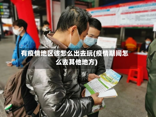 有疫情地区该怎么出去玩(疫情期间怎么去其他地方)-第1张图片