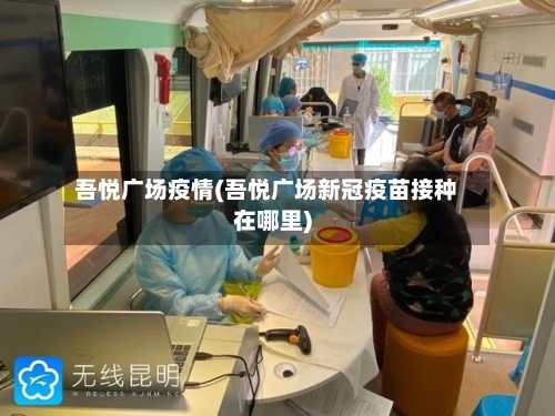 吾悦广场疫情(吾悦广场新冠疫苗接种在哪里)-第1张图片