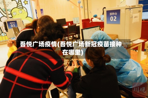 吾悦广场疫情(吾悦广场新冠疫苗接种在哪里)-第2张图片