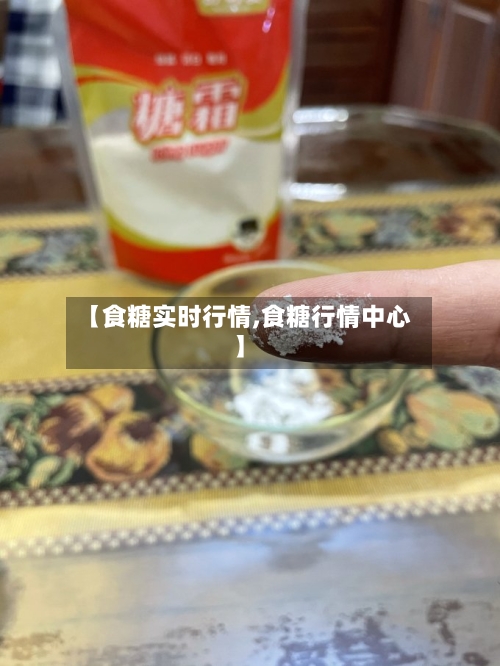 【食糖实时行情,食糖行情中心】-第1张图片