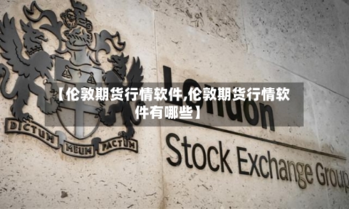 【伦敦期货行情软件,伦敦期货行情软件有哪些】-第1张图片