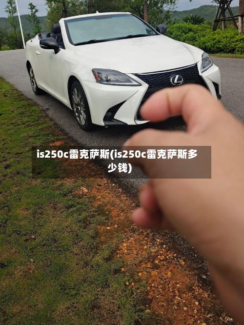 is250c雷克萨斯(is250c雷克萨斯多少钱)-第2张图片
