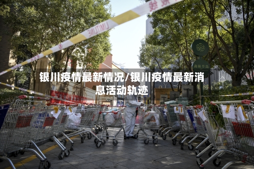 银川疫情最新情况/银川疫情最新消息活动轨迹-第3张图片