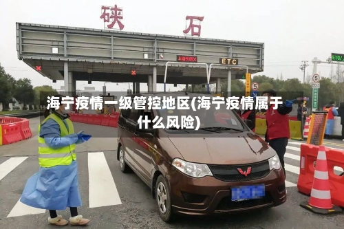 海宁疫情一级管控地区(海宁疫情属于什么风险)-第3张图片