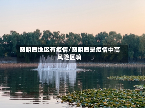 圆明园地区有疫情/圆明园是疫情中高风险区嘛-第1张图片