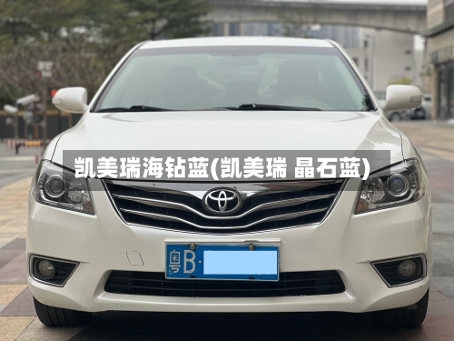 凯美瑞海钻蓝(凯美瑞 晶石蓝)-第2张图片