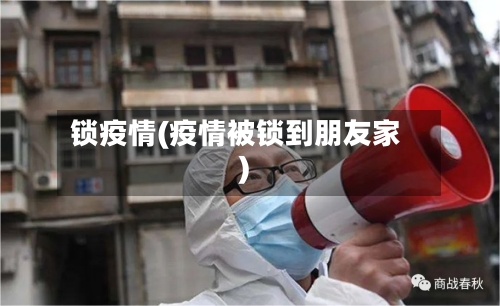锁疫情(疫情被锁到朋友家)-第2张图片
