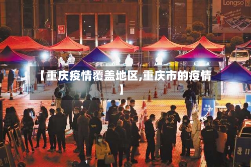 【重庆疫情覆盖地区,重庆市的疫情】-第3张图片