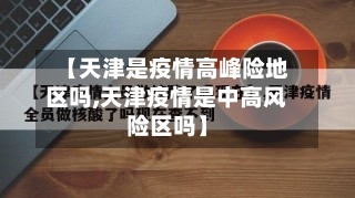 【天津是疫情高峰险地区吗,天津疫情是中高风险区吗】-第2张图片
